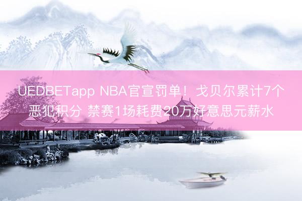 UEDBETapp NBA官宣罚单！戈贝尔累计7个恶犯积分 禁赛1场耗费20万好意思元薪水