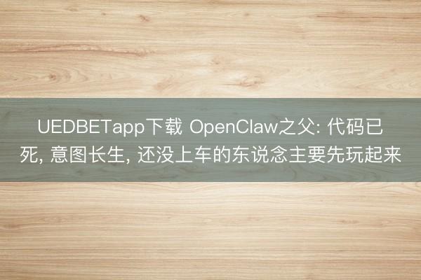 UEDBETapp下载 OpenClaw之父: 代码已死, 意图长生, 还没上车的东说念主要先玩起来