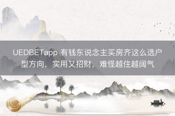 UEDBETapp 有钱东说念主买房齐这么选户型方向，实用又招财，难怪越住越阔气
