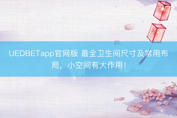 UEDBETapp官网版 最全卫生间尺寸及常用布局，小空间有大作用！