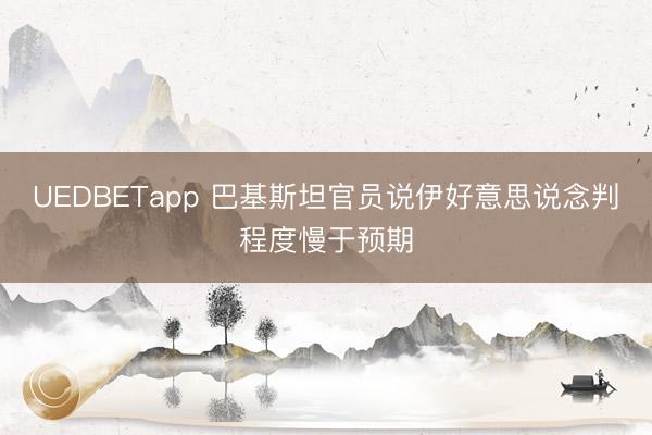 UEDBETapp 巴基斯坦官员说伊好意思说念判程度慢于预期