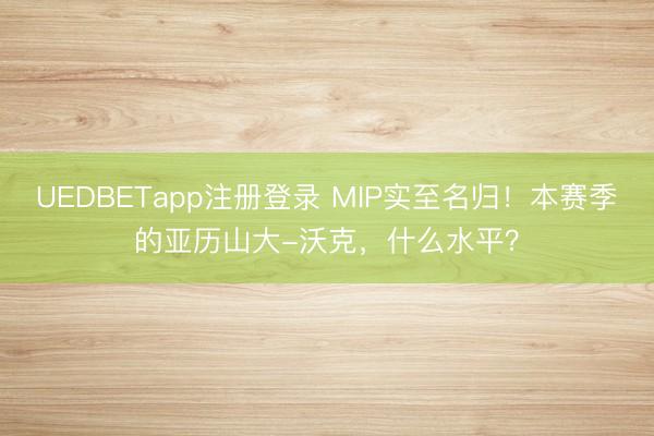 UEDBETapp注册登录 MIP实至名归！本赛季的亚历山大-沃克，什么水平？