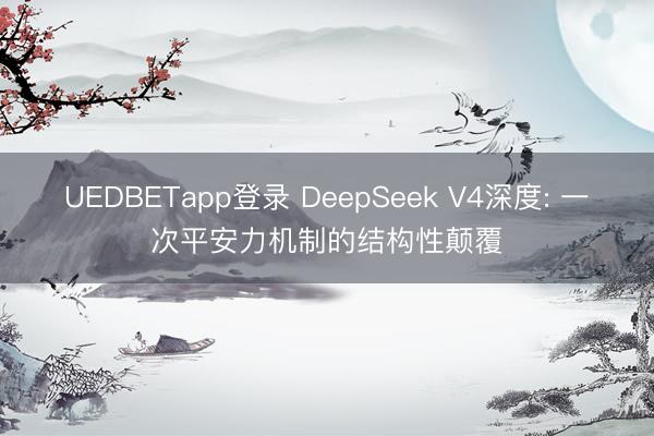UEDBETapp登录 DeepSeek V4深度: 一次平安力机制的结构性颠覆