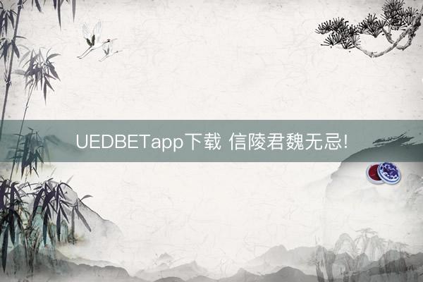 UEDBETapp下载 信陵君魏无忌!